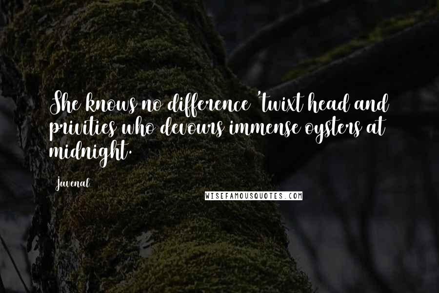 Juvenal Quotes: She knows no difference 'twixt head and privities who devours immense oysters at midnight.