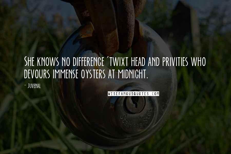 Juvenal Quotes: She knows no difference 'twixt head and privities who devours immense oysters at midnight.