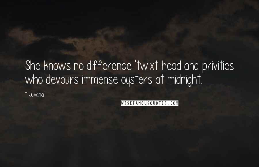 Juvenal Quotes: She knows no difference 'twixt head and privities who devours immense oysters at midnight.