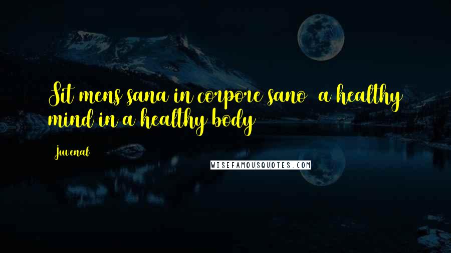 Juvenal Quotes: Sit mens sana in corpore sano (a healthy mind in a healthy body)