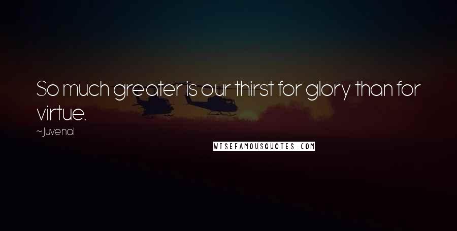 Juvenal Quotes: So much greater is our thirst for glory than for virtue.