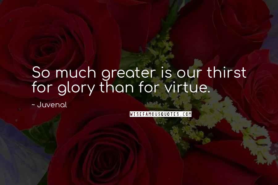 Juvenal Quotes: So much greater is our thirst for glory than for virtue.