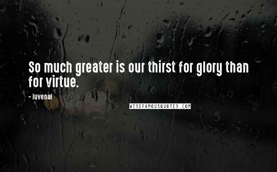 Juvenal Quotes: So much greater is our thirst for glory than for virtue.