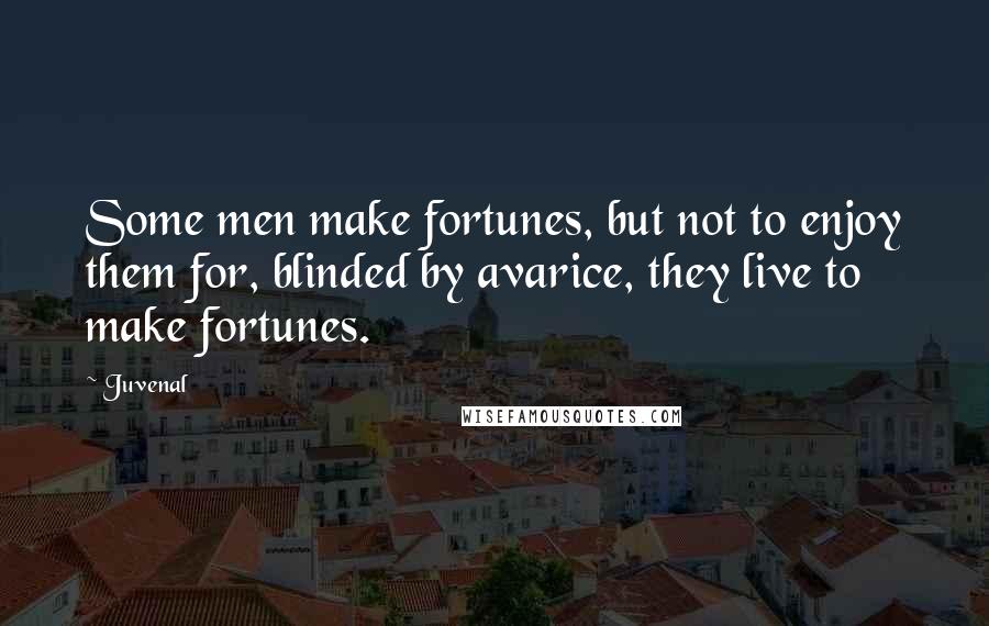 Juvenal Quotes: Some men make fortunes, but not to enjoy them for, blinded by avarice, they live to make fortunes.