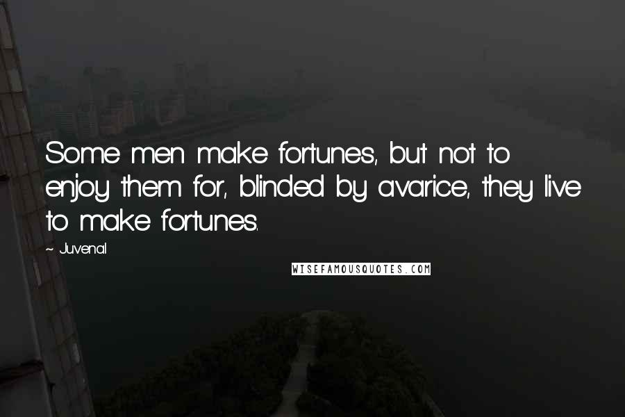 Juvenal Quotes: Some men make fortunes, but not to enjoy them for, blinded by avarice, they live to make fortunes.