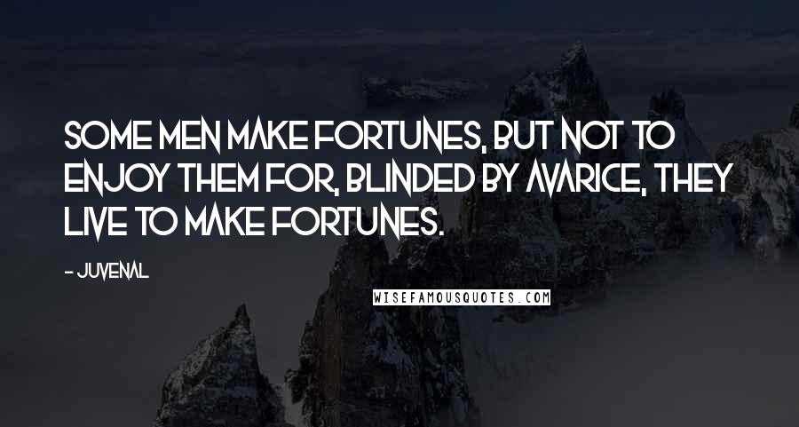 Juvenal Quotes: Some men make fortunes, but not to enjoy them for, blinded by avarice, they live to make fortunes.