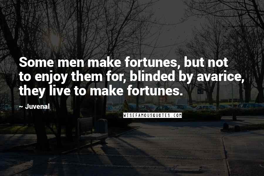 Juvenal Quotes: Some men make fortunes, but not to enjoy them for, blinded by avarice, they live to make fortunes.