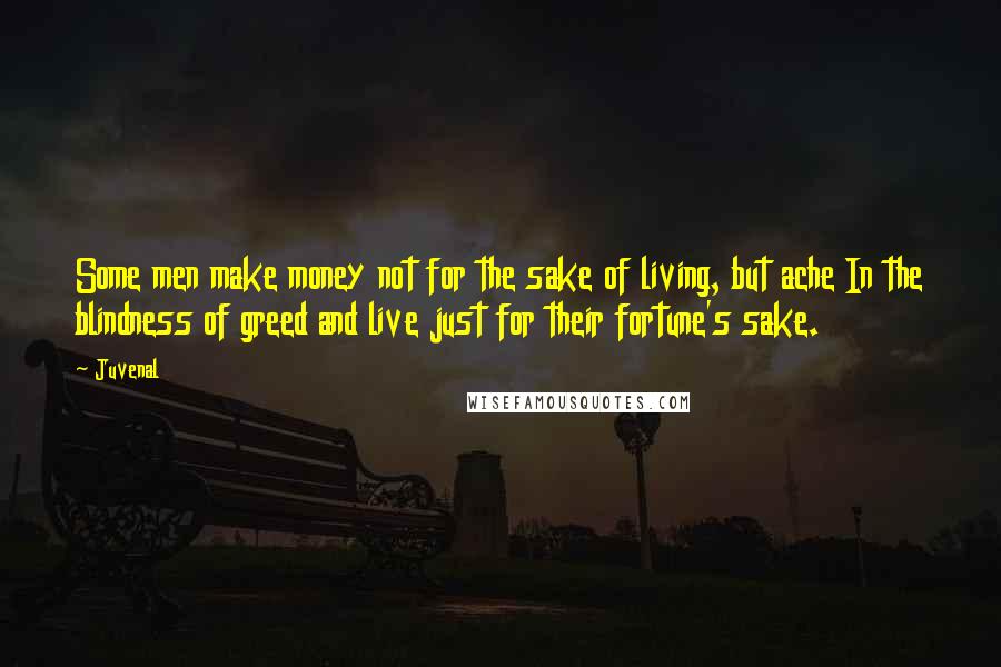 Juvenal Quotes: Some men make money not for the sake of living, but ache In the blindness of greed and live just for their fortune's sake.