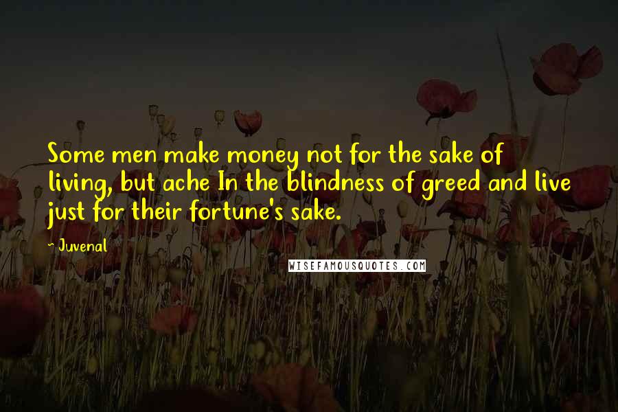 Juvenal Quotes: Some men make money not for the sake of living, but ache In the blindness of greed and live just for their fortune's sake.