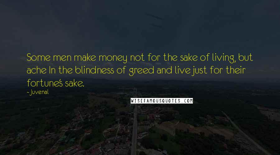 Juvenal Quotes: Some men make money not for the sake of living, but ache In the blindness of greed and live just for their fortune's sake.