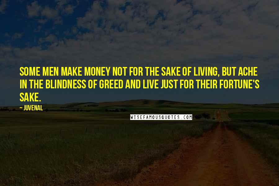 Juvenal Quotes: Some men make money not for the sake of living, but ache In the blindness of greed and live just for their fortune's sake.