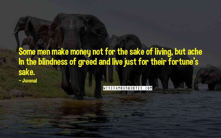 Juvenal Quotes: Some men make money not for the sake of living, but ache In the blindness of greed and live just for their fortune's sake.