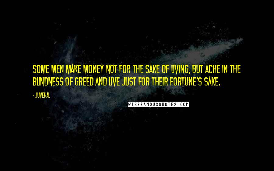 Juvenal Quotes: Some men make money not for the sake of living, but ache In the blindness of greed and live just for their fortune's sake.