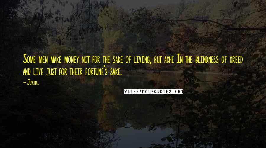 Juvenal Quotes: Some men make money not for the sake of living, but ache In the blindness of greed and live just for their fortune's sake.