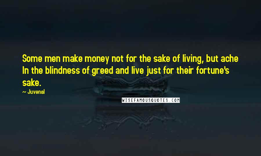 Juvenal Quotes: Some men make money not for the sake of living, but ache In the blindness of greed and live just for their fortune's sake.