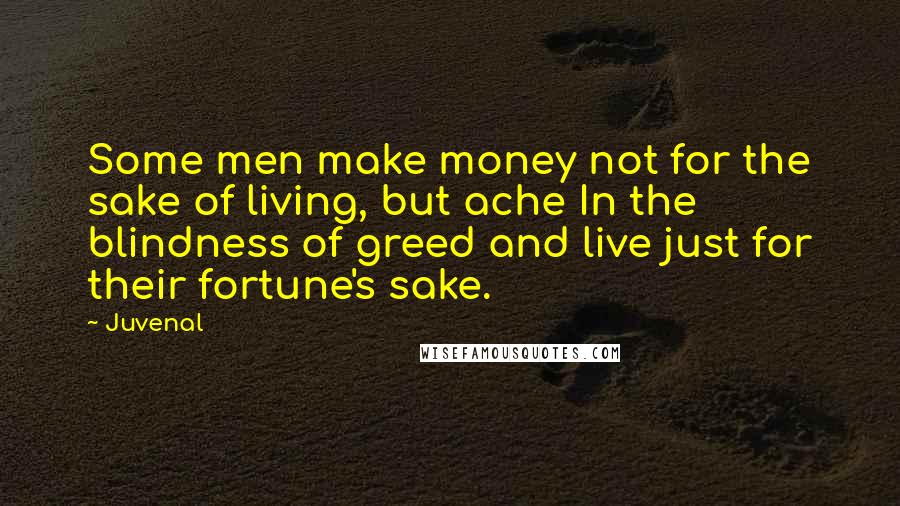 Juvenal Quotes: Some men make money not for the sake of living, but ache In the blindness of greed and live just for their fortune's sake.