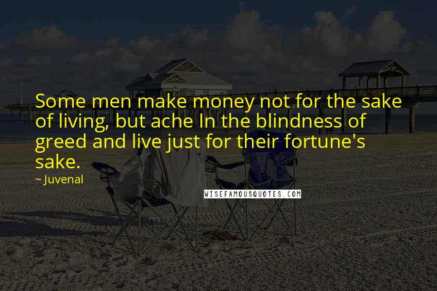 Juvenal Quotes: Some men make money not for the sake of living, but ache In the blindness of greed and live just for their fortune's sake.