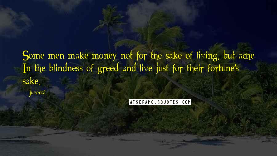 Juvenal Quotes: Some men make money not for the sake of living, but ache In the blindness of greed and live just for their fortune's sake.