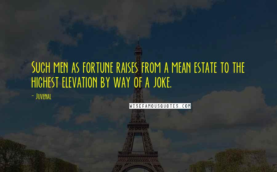 Juvenal Quotes: Such men as fortune raises from a mean estate to the highest elevation by way of a joke.