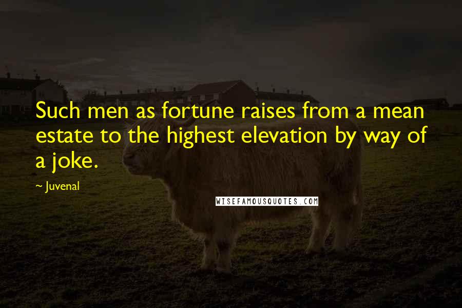 Juvenal Quotes: Such men as fortune raises from a mean estate to the highest elevation by way of a joke.
