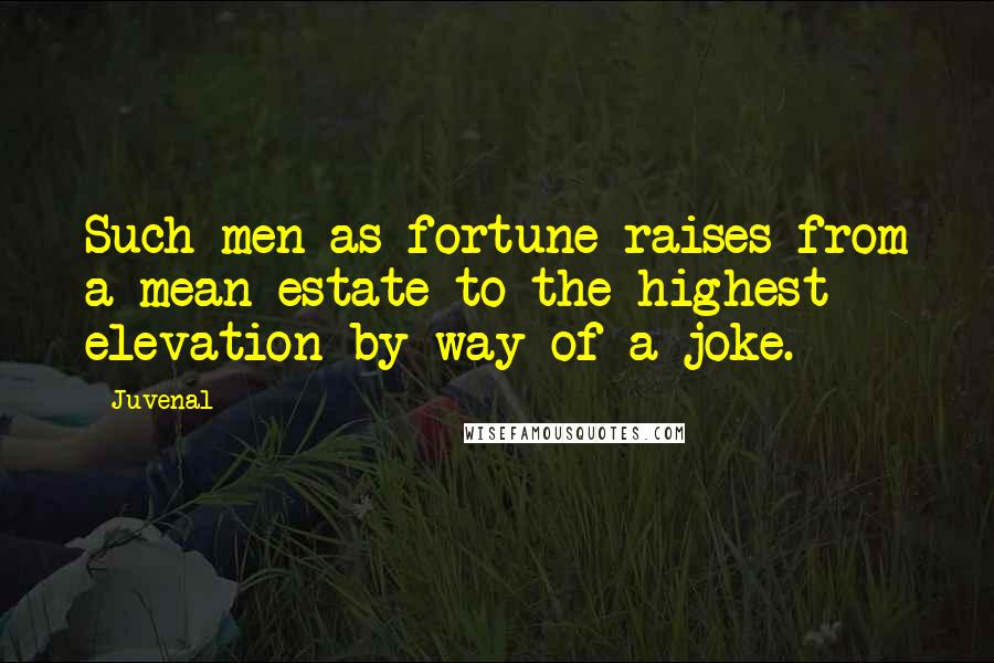 Juvenal Quotes: Such men as fortune raises from a mean estate to the highest elevation by way of a joke.