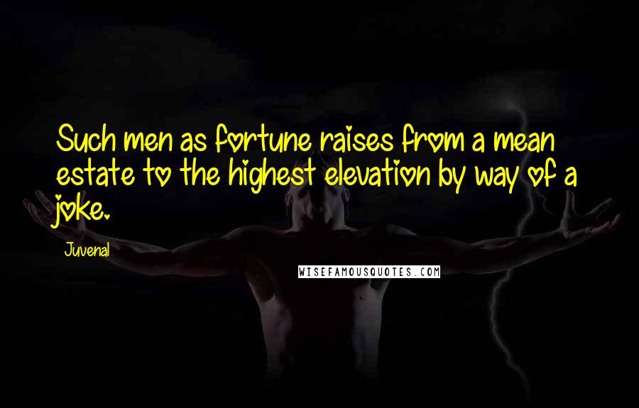 Juvenal Quotes: Such men as fortune raises from a mean estate to the highest elevation by way of a joke.