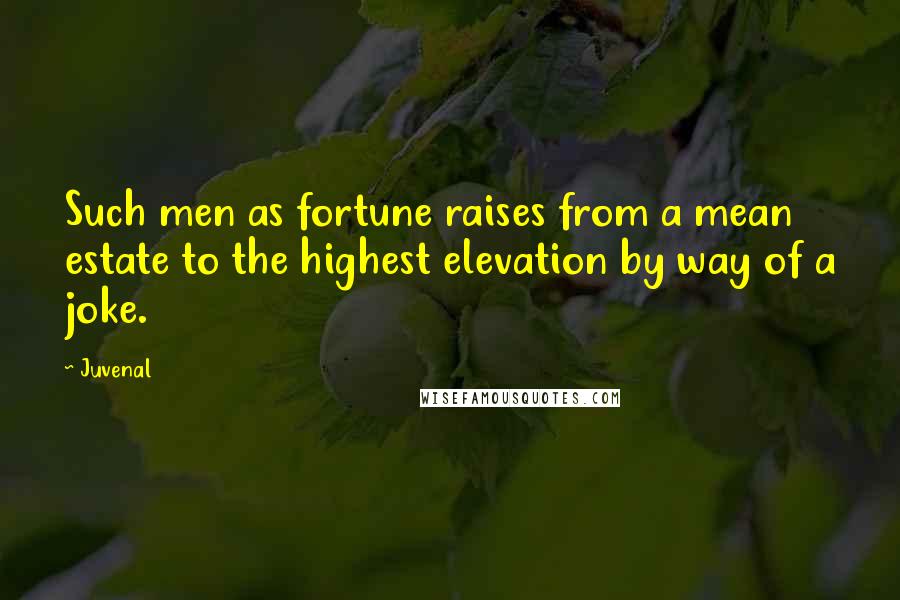 Juvenal Quotes: Such men as fortune raises from a mean estate to the highest elevation by way of a joke.