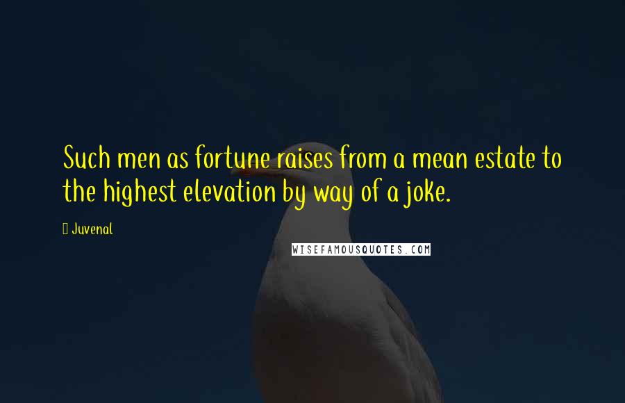 Juvenal Quotes: Such men as fortune raises from a mean estate to the highest elevation by way of a joke.