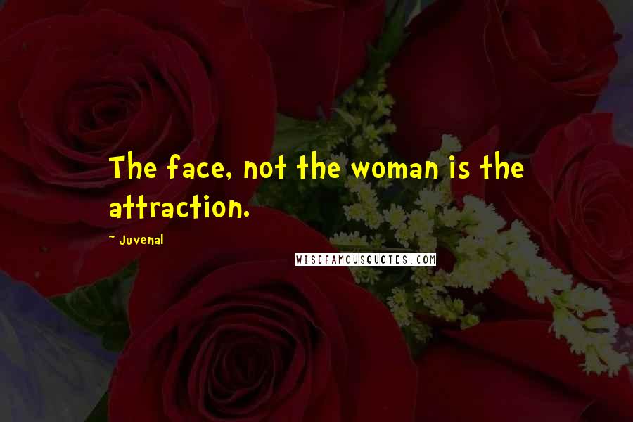 Juvenal Quotes: The face, not the woman is the attraction.