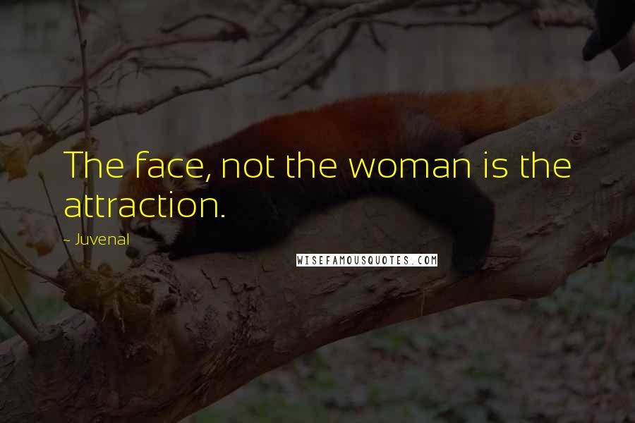 Juvenal Quotes: The face, not the woman is the attraction.