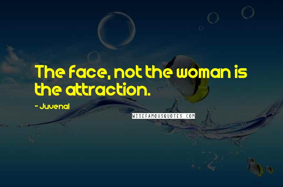 Juvenal Quotes: The face, not the woman is the attraction.