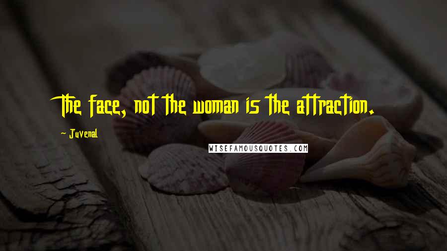 Juvenal Quotes: The face, not the woman is the attraction.