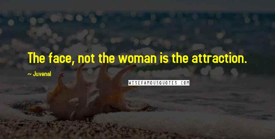 Juvenal Quotes: The face, not the woman is the attraction.