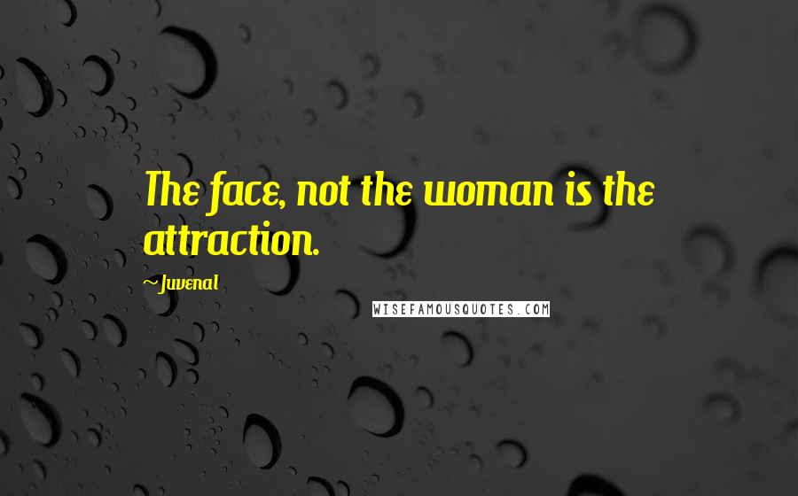 Juvenal Quotes: The face, not the woman is the attraction.