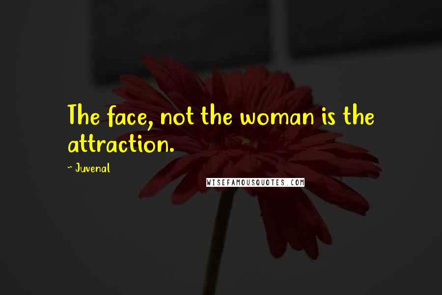 Juvenal Quotes: The face, not the woman is the attraction.