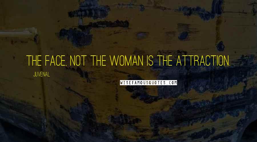 Juvenal Quotes: The face, not the woman is the attraction.