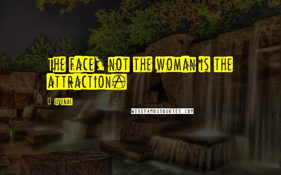 Juvenal Quotes: The face, not the woman is the attraction.