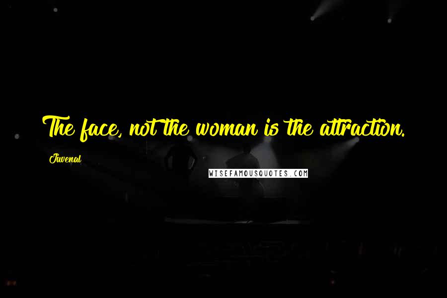 Juvenal Quotes: The face, not the woman is the attraction.