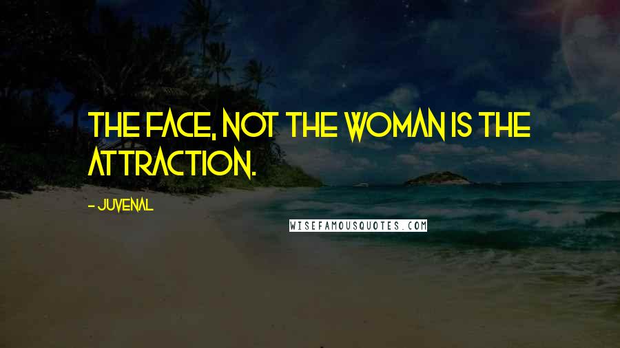 Juvenal Quotes: The face, not the woman is the attraction.