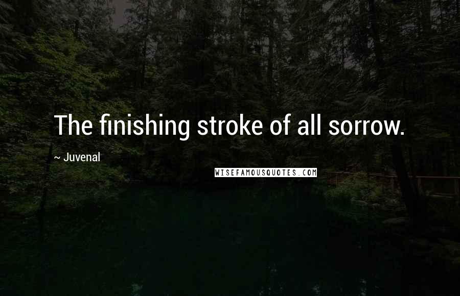 Juvenal Quotes: The finishing stroke of all sorrow.