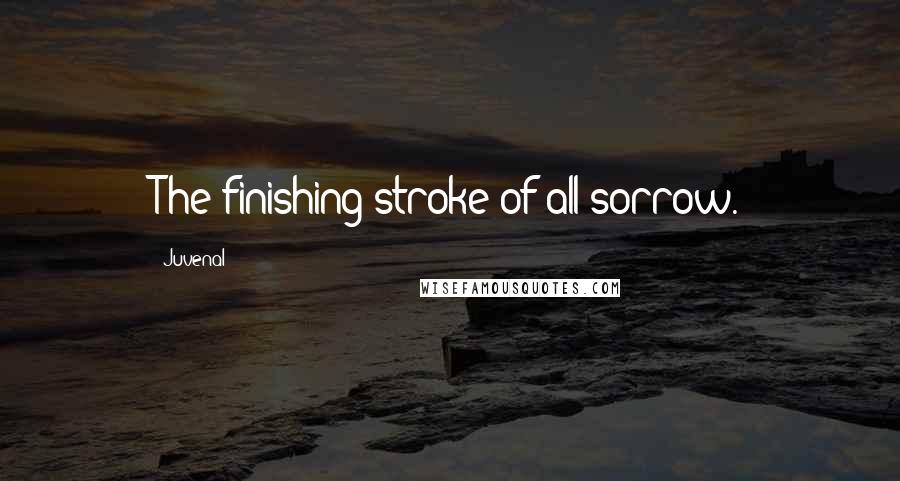 Juvenal Quotes: The finishing stroke of all sorrow.