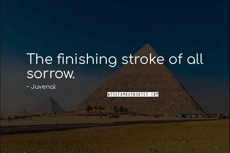 Juvenal Quotes: The finishing stroke of all sorrow.