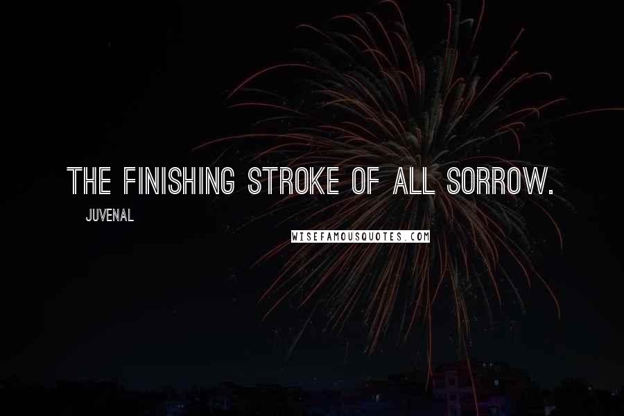 Juvenal Quotes: The finishing stroke of all sorrow.