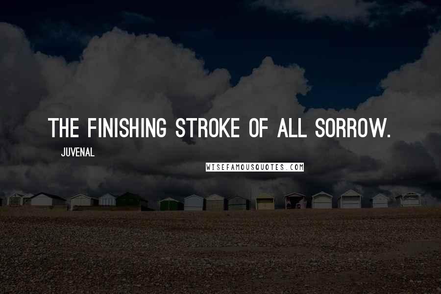 Juvenal Quotes: The finishing stroke of all sorrow.