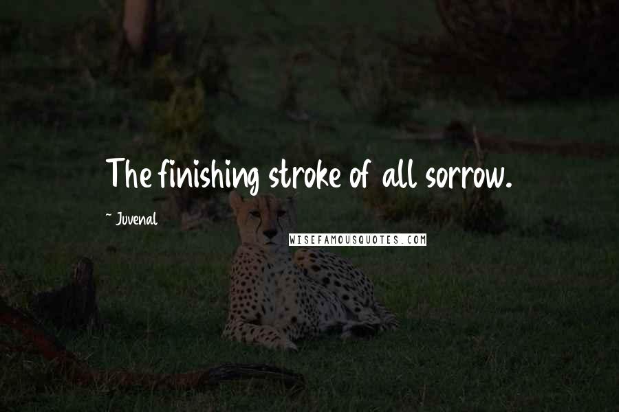 Juvenal Quotes: The finishing stroke of all sorrow.