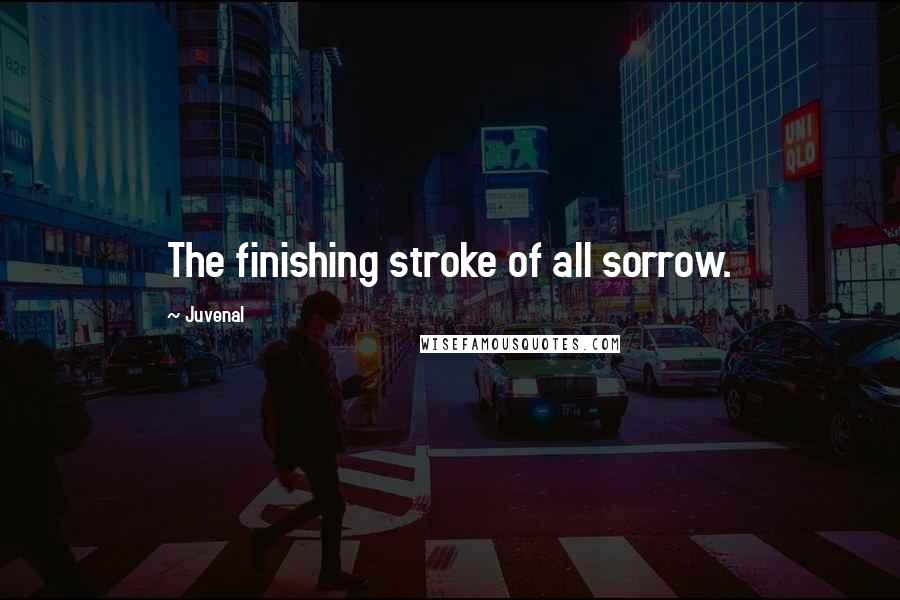 Juvenal Quotes: The finishing stroke of all sorrow.