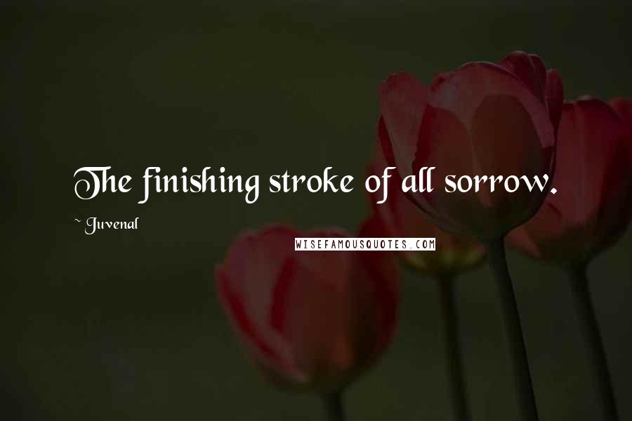 Juvenal Quotes: The finishing stroke of all sorrow.