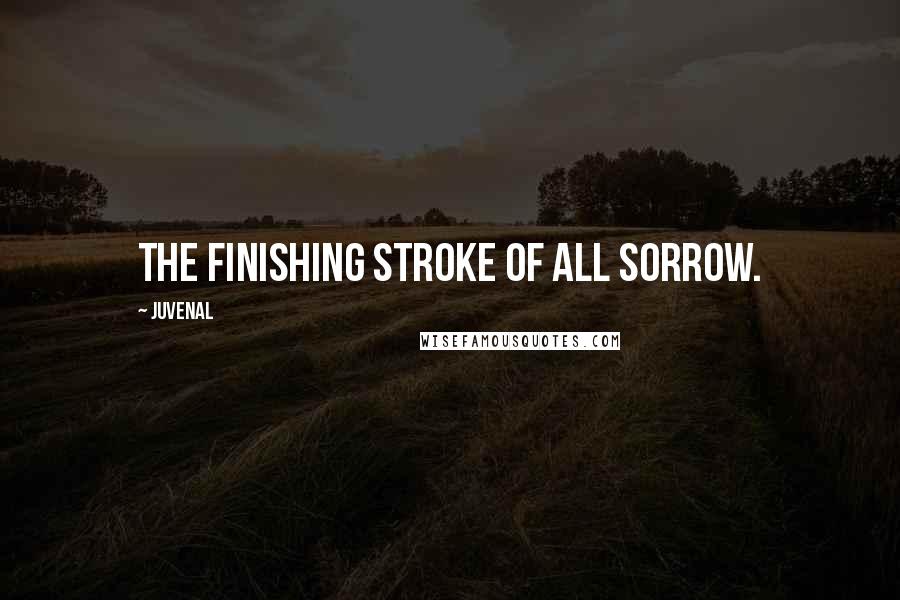 Juvenal Quotes: The finishing stroke of all sorrow.