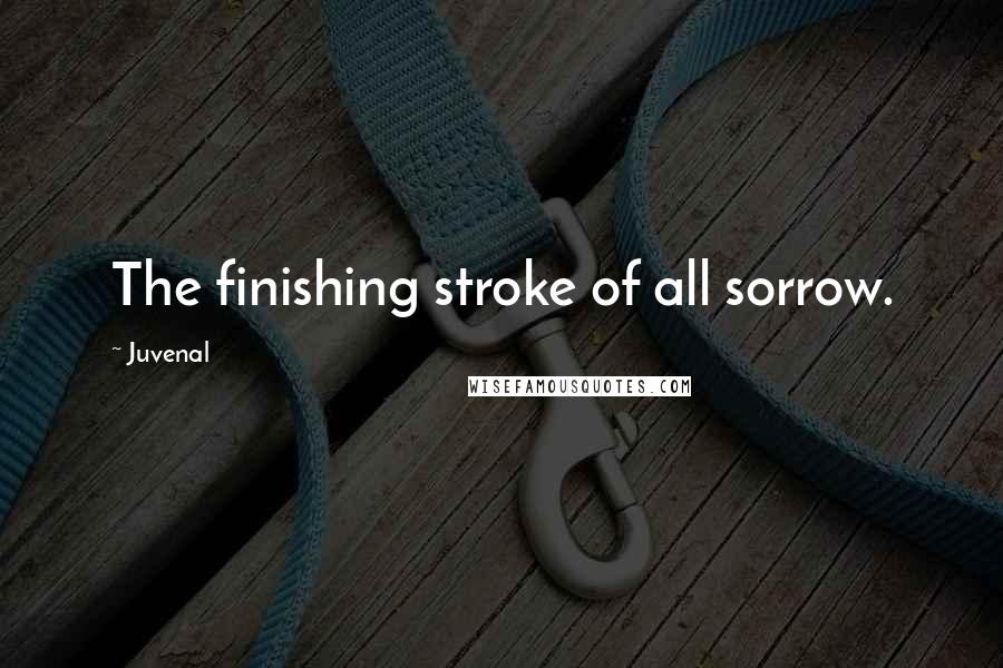 Juvenal Quotes: The finishing stroke of all sorrow.