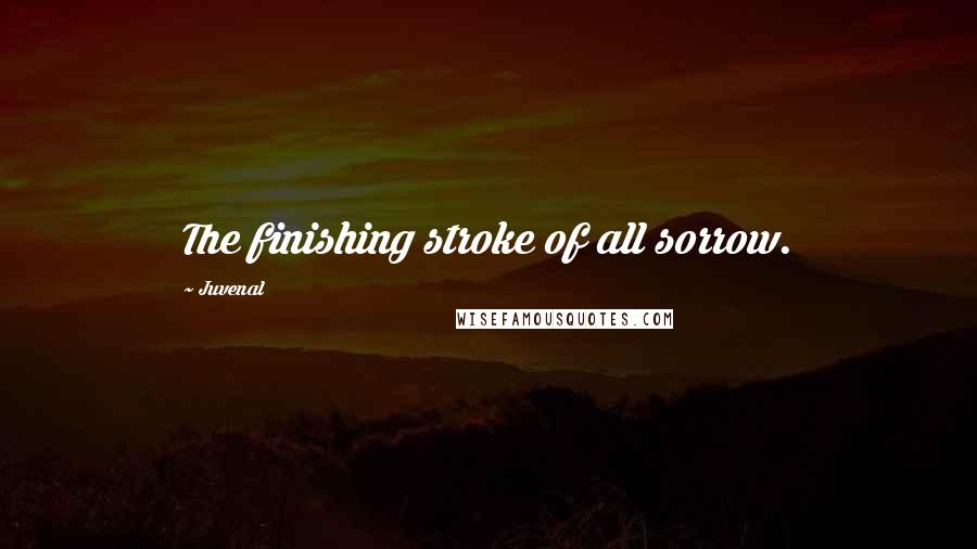 Juvenal Quotes: The finishing stroke of all sorrow.